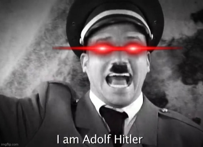 I AM ADOLF HITLER! | image tagged in i am adolf hitler | made w/ Imgflip meme maker