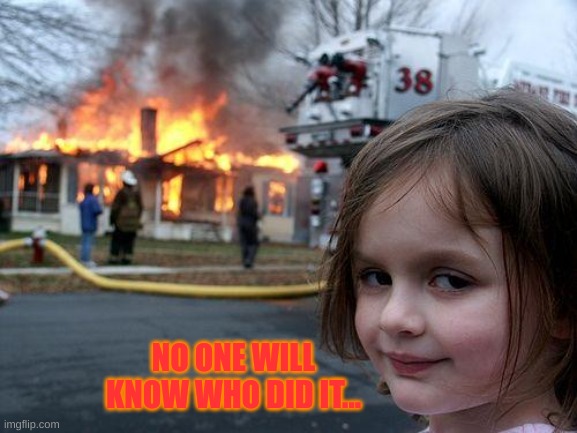 disaster girl | NO ONE WILL KNOW WHO DID IT... | image tagged in memes,disaster girl | made w/ Imgflip meme maker