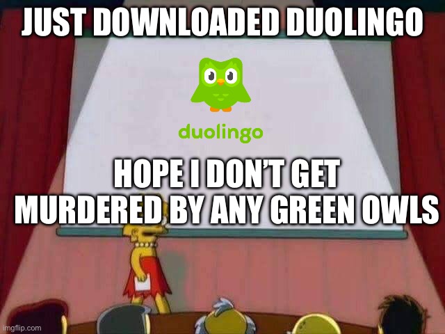 hi | JUST DOWNLOADED DUOLINGO; HOPE I DON’T GET MURDERED BY ANY GREEN OWLS | image tagged in lisa simpson speech,duolingo | made w/ Imgflip meme maker
