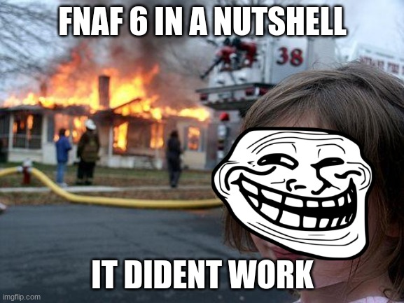 Disaster Girl | FNAF 6 IN A NUTSHELL; IT DIDENT WORK | image tagged in memes,disaster girl | made w/ Imgflip meme maker