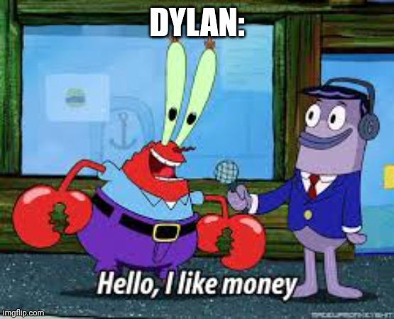 Mr Krabs I like money | DYLAN: | image tagged in mr krabs i like money | made w/ Imgflip meme maker