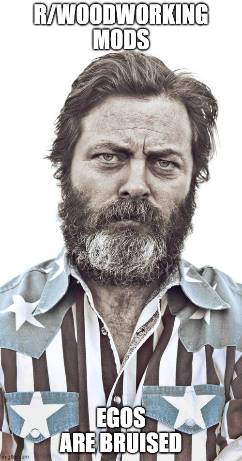 Nick Offerman | R/WOODWORKING MODS; EGOS ARE BRUISED | image tagged in nick offerman | made w/ Imgflip meme maker