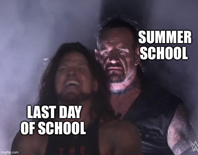 undertaker | SUMMER SCHOOL LAST DAY OF SCHOOL | image tagged in undertaker | made w/ Imgflip meme maker
