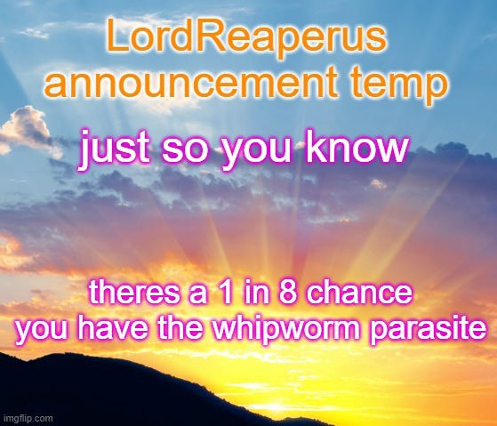 you can get it if you touch dirt | just so you know; theres a 1 in 8 chance you have the whipworm parasite | image tagged in lordreaperus announcement temp | made w/ Imgflip meme maker