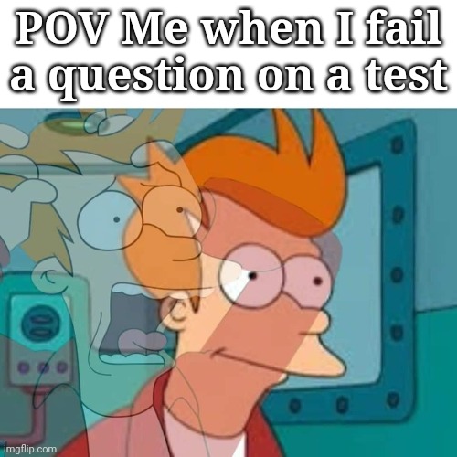 Meme | POV Me when I fail a question on a test | image tagged in fry | made w/ Imgflip meme maker