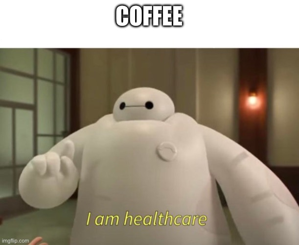 I am healthcare | COFFEE | image tagged in i am healthcare | made w/ Imgflip meme maker