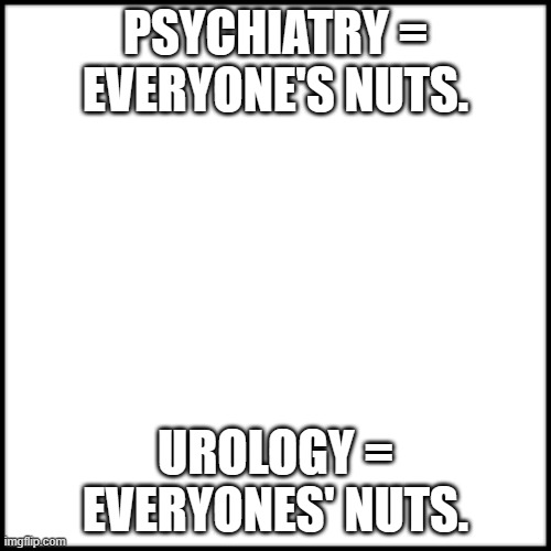 meme by Brad nuts | PSYCHIATRY = EVERYONE'S NUTS. UROLOGY = EVERYONES' NUTS. | image tagged in english | made w/ Imgflip meme maker