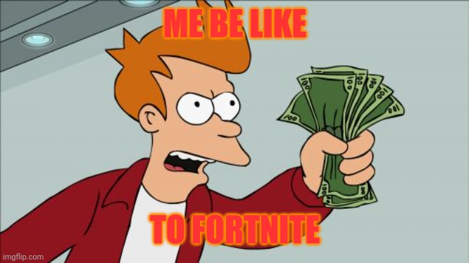 Shut Up And Take My Money Fry Meme | ME BE LIKE; TO FORTNITE | image tagged in memes,shut up and take my money fry | made w/ Imgflip meme maker