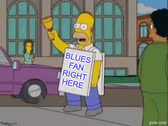 homer end is near | BLUES FAN RIGHT HERE | image tagged in homer end is near | made w/ Imgflip meme maker