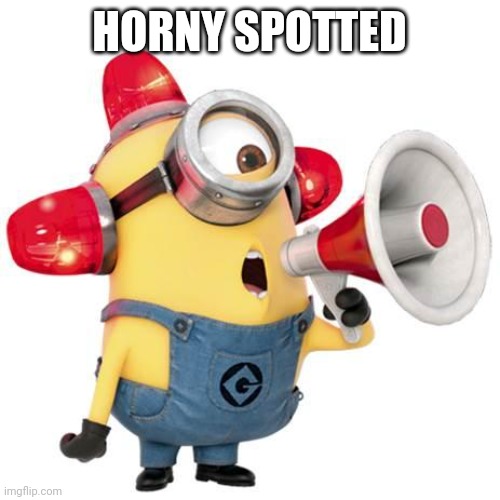 minion alert | HORNY SPOTTED | image tagged in minion alert | made w/ Imgflip meme maker
