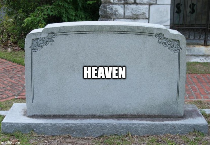 Heaven | HEAVEN | image tagged in blank tombstone | made w/ Imgflip meme maker