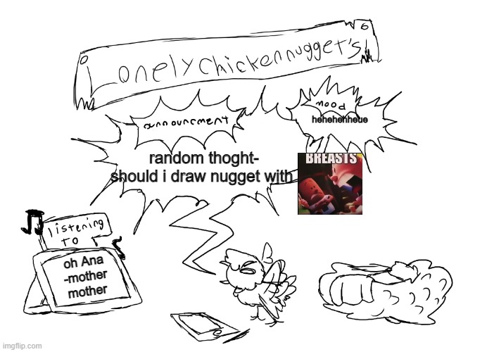 lonelychickennuggets template | hehehehheue; random thoght- should i draw nugget with; oh Ana
-mother mother | image tagged in lonelychickennuggets template | made w/ Imgflip meme maker