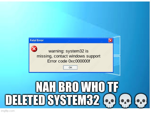 damn it | warning: system32 is missing, contact windows support
Error code 0xc000000f; NAH BRO WHO TF DELETED SYSTEM32 💀💀💀 | made w/ Imgflip meme maker