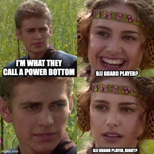 power bottom | I'M WHAT THEY CALL A POWER BOTTOM; BJJ GUARD PLAYER? BJJ GUARD PLAYER, RIGHT? | image tagged in anakin padme 4 panel | made w/ Imgflip meme maker