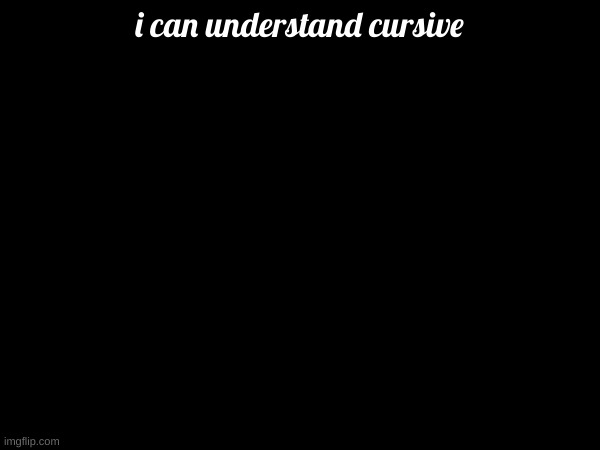 i can understand cursive | made w/ Imgflip meme maker