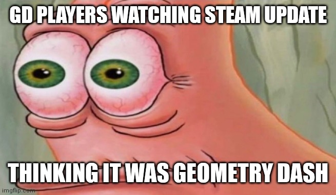 This used to happen to me so much | GD PLAYERS WATCHING STEAM UPDATE; THINKING IT WAS GEOMETRY DASH | image tagged in patrick stare | made w/ Imgflip meme maker