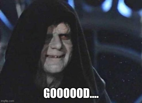 Emperor Palpatine  | GOOOOOD.... | image tagged in emperor palpatine | made w/ Imgflip meme maker