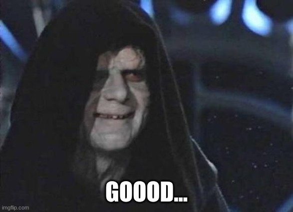 Emperor Palpatine  | GOOOD... | image tagged in emperor palpatine | made w/ Imgflip meme maker