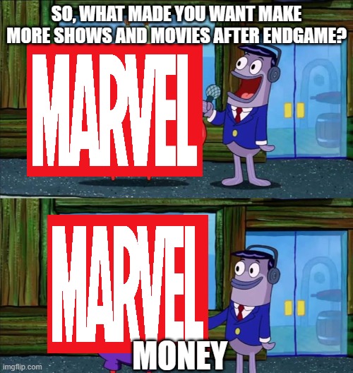 Money | SO, WHAT MADE YOU WANT MAKE MORE SHOWS AND MOVIES AFTER ENDGAME? MONEY | image tagged in mr krabs money,money,disney,memes | made w/ Imgflip meme maker