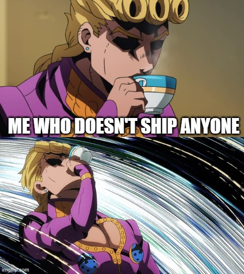 Giorno Sips Tea | ME WHO DOESN'T SHIP ANYONE | image tagged in giorno sips tea | made w/ Imgflip meme maker
