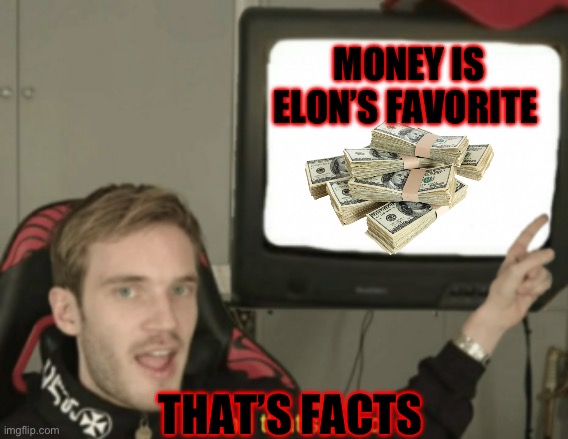 and that's a fact | MONEY IS ELON’S FAVORITE; THAT’S FACTS | image tagged in and that's a fact | made w/ Imgflip meme maker