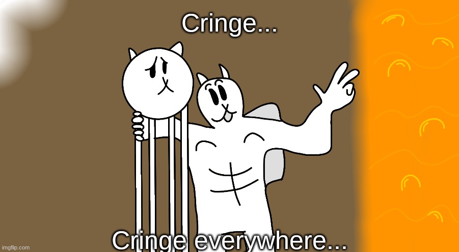 Cringe. | Cringe... Cringe everywhere... | image tagged in x x everywhere but battle cats | made w/ Imgflip meme maker