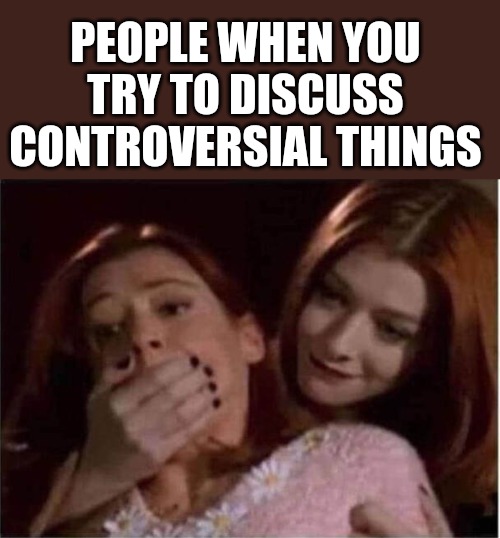 PEOPLE WHEN YOU TRY TO DISCUSS CONTROVERSIAL THINGS | made w/ Imgflip meme maker