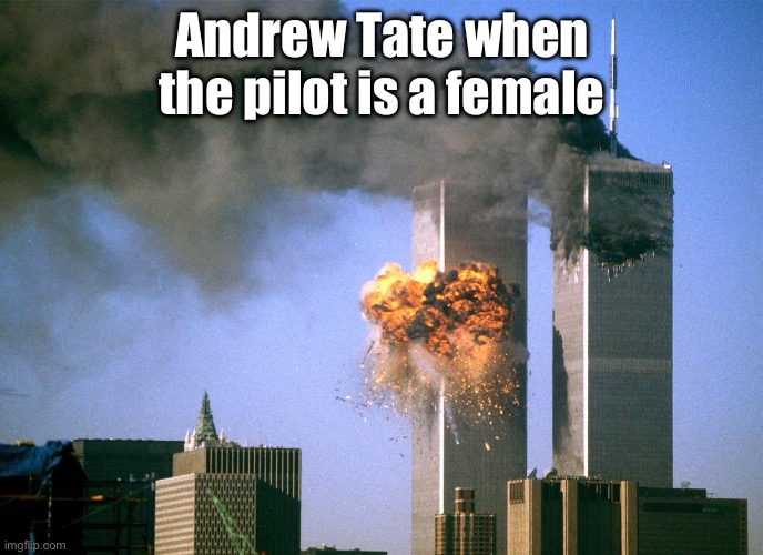 911 9/11 twin towers impact | Andrew Tate when the pilot is a female | image tagged in 911 9/11 twin towers impact | made w/ Imgflip meme maker