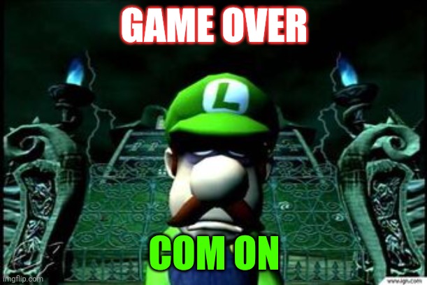 Depressed Luigi | GAME OVER; COM ON | image tagged in depressed luigi | made w/ Imgflip meme maker