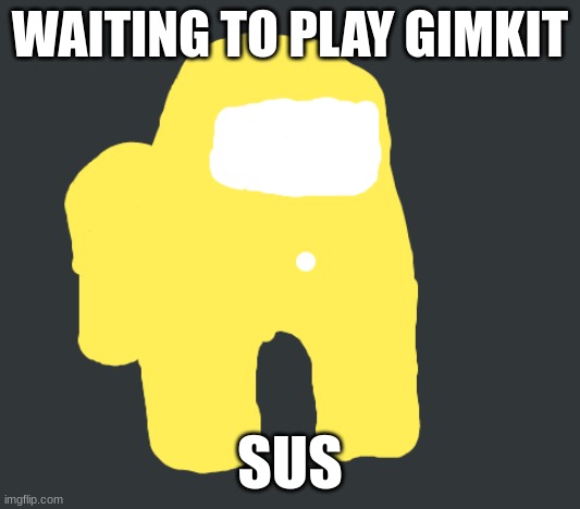 sus gimkit | WAITING TO PLAY GIMKIT; SUS | image tagged in funny memes,sus | made w/ Imgflip meme maker
