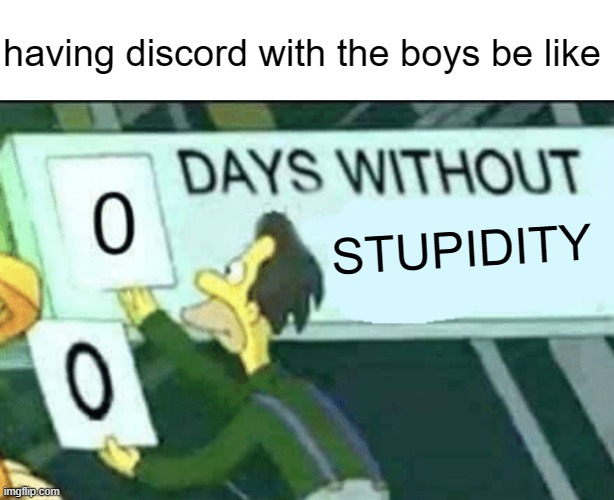 chat go brrrrrr | having discord with the boys be like; STUPIDITY | image tagged in 0 days without lenny simpsons,me and the boys,funny | made w/ Imgflip meme maker