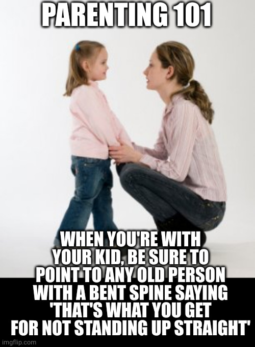 Parenting 101: the tactical lie | PARENTING 101; WHEN YOU'RE WITH YOUR KID, BE SURE TO POINT TO ANY OLD PERSON WITH A BENT SPINE SAYING 'THAT'S WHAT YOU GET FOR NOT STANDING UP STRAIGHT' | image tagged in parenting,scumbag parents,stand up,bell curve | made w/ Imgflip meme maker