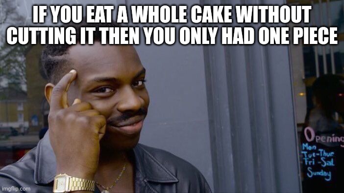 Roll Safe Think About It | IF YOU EAT A WHOLE CAKE WITHOUT CUTTING IT THEN YOU ONLY HAD ONE PIECE | image tagged in memes,roll safe think about it | made w/ Imgflip meme maker