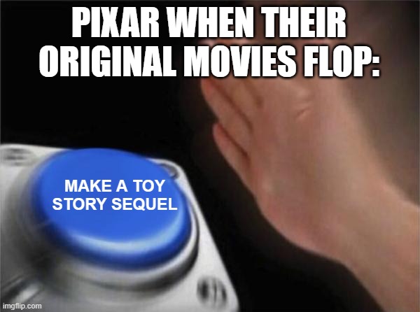 And that's why we're getting a Toy Story 5. | PIXAR WHEN THEIR ORIGINAL MOVIES FLOP:; MAKE A TOY STORY SEQUEL | image tagged in blank nut button,pixar,toy story,disney | made w/ Imgflip meme maker