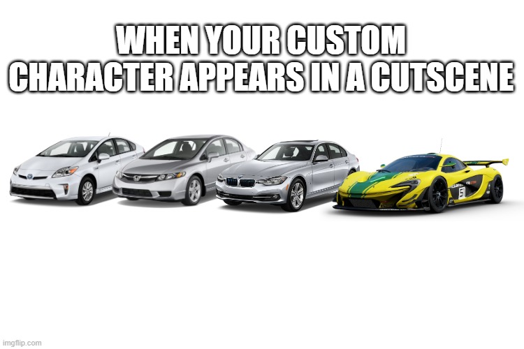 WHEN YOUR CUSTOM CHARACTER APPEARS IN A CUTSCENE | image tagged in memes,funny,msmg,cars | made w/ Imgflip meme maker