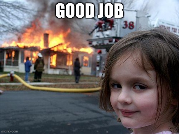 GOOD JOB | image tagged in memes,disaster girl | made w/ Imgflip meme maker