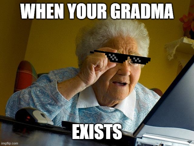 WHEN YOUR GRADMA EXISTS | image tagged in memes,grandma finds the internet | made w/ Imgflip meme maker