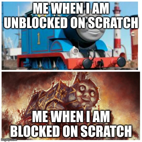 Blocked on scratch | ME WHEN I AM UNBLOCKED ON SCRATCH; ME WHEN I AM BLOCKED ON SCRATCH | image tagged in thomas the creepy tank engine | made w/ Imgflip meme maker