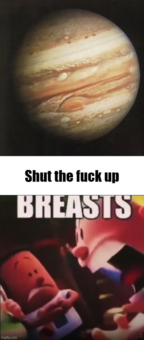 image tagged in jupiter stfu,captain underpants screaming breasts | made w/ Imgflip meme maker