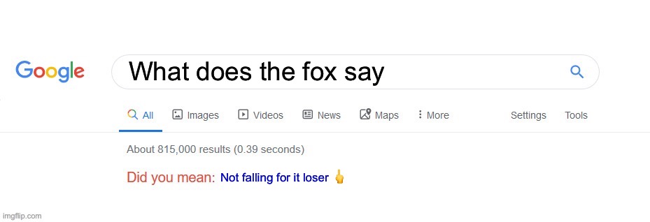 ;=; | What does the fox say; Not falling for it loser 🖕 | image tagged in did you mean,w | made w/ Imgflip meme maker