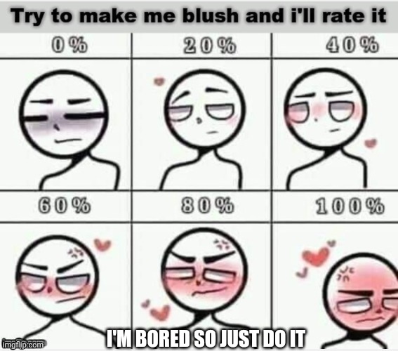 Blush | I'M BORED SO JUST DO IT | image tagged in blush | made w/ Imgflip meme maker