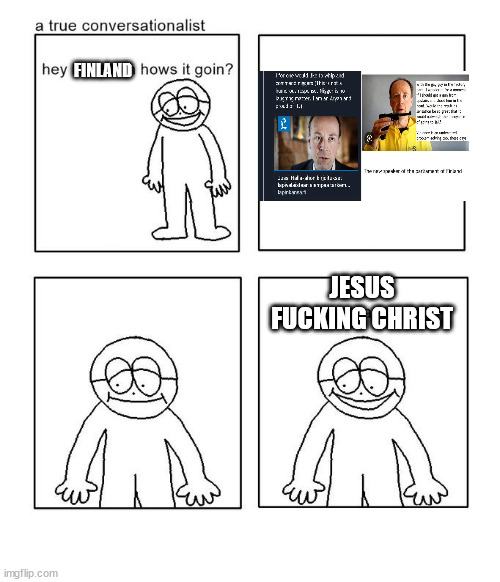 hey little man hows it goin | FINLAND; JESUS FUCKING CHRIST | image tagged in hey little man hows it goin | made w/ Imgflip meme maker