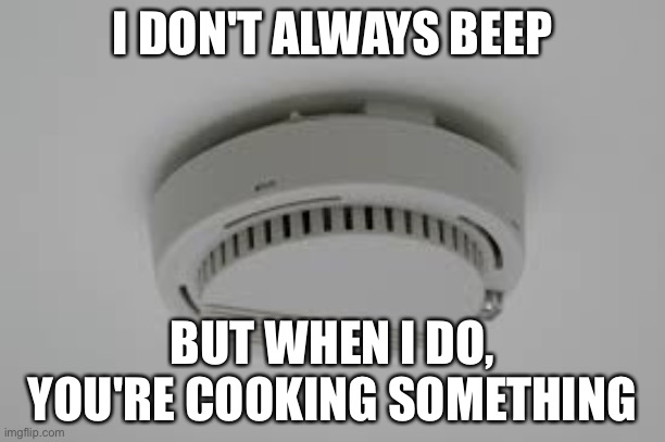 Smoke alarm hates cooking | I DON'T ALWAYS BEEP; BUT WHEN I DO, YOU'RE COOKING SOMETHING | image tagged in smoke alarm problems | made w/ Imgflip meme maker