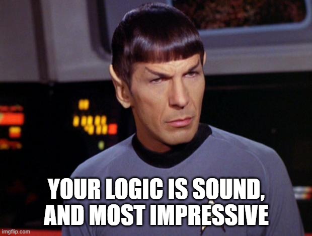 mr spock | YOUR LOGIC IS SOUND, AND MOST IMPRESSIVE | image tagged in mr spock | made w/ Imgflip meme maker