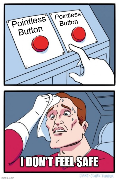 Pointless Buttons | Pointless Button; Pointless Button; I DON'T FEEL SAFE | image tagged in memes,two buttons | made w/ Imgflip meme maker