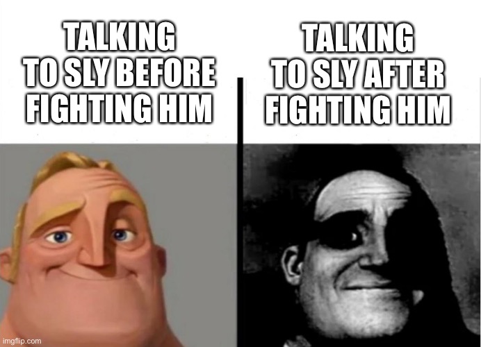 Teacher's Copy | TALKING TO SLY BEFORE FIGHTING HIM; TALKING TO SLY AFTER FIGHTING HIM | image tagged in teacher's copy | made w/ Imgflip meme maker