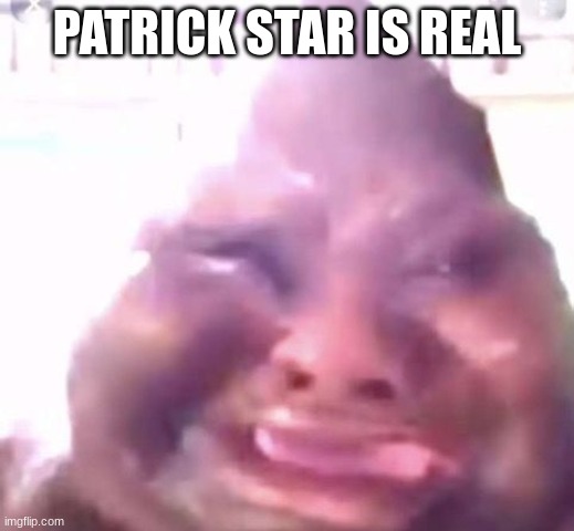 PATRICK STAR IS REAL | made w/ Imgflip meme maker