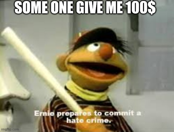 Ernie Prepares to commit a hate crime | SOME ONE GIVE ME 100$ | image tagged in ernie prepares to commit a hate crime | made w/ Imgflip meme maker