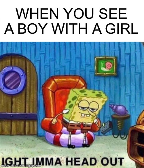 Reminds me of my single-ness | WHEN YOU SEE A BOY WITH A GIRL | image tagged in memes,spongebob ight imma head out,single life,dating | made w/ Imgflip meme maker