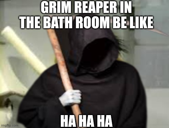Grim reaper in the bath room | GRIM REAPER IN THE BATH ROOM BE LIKE; HA HA HA | image tagged in grim reaper,scary | made w/ Imgflip meme maker